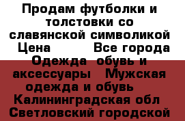 Продам футболки и толстовки со славянской символикой › Цена ­ 750 - Все города Одежда, обувь и аксессуары » Мужская одежда и обувь   . Калининградская обл.,Светловский городской округ 